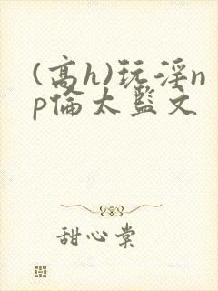 (高h)玩淫np伦太监文封面