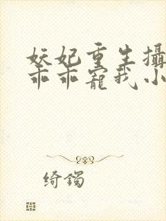 妖妃重生摄政王乖乖宠我小说