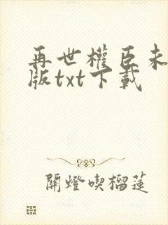 再世权臣未删减版txt下载