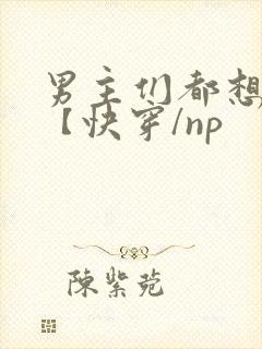 男主们都想操我【快穿/np