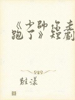 《少帅你老婆又跑了》短剧