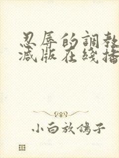 忍辱的调教无删减版在线播放