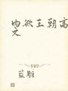 肉欲王朝高肉h文