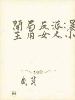 开局反派:暴草主角女人小说