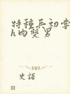 特种兵初尝嗯啊h肉双男