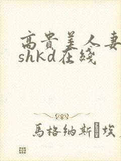 高贵美人妻侵犯shkd在线
