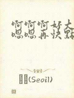 啊啊啊好大好爽嗯嗯再快点啊啊封面