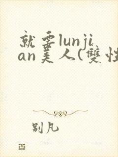 就要lunjian美人(双性合集)