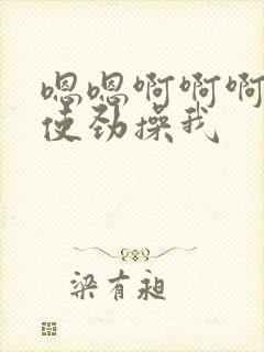 嗯嗯啊啊啊好爽使劲操我