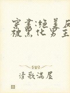 穿书:绝美反派被黑化男主强制爱