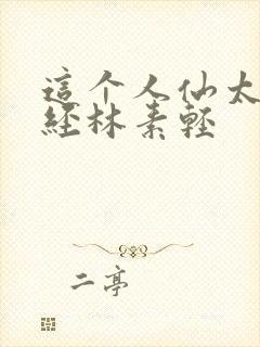 这个人仙太过正经林素轻