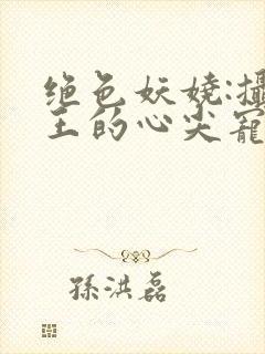 绝色妖娆:摄政王的心尖宠妃