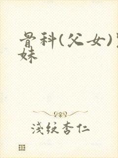 骨科(父女)兄妹