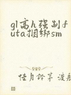 gl高h强制futa捆绑sm