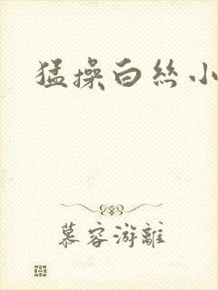 猛操白丝小萝莉