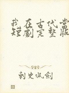 我在古代当王爷短剧完整版