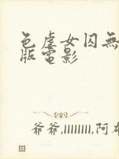 色虐女囚无删减版电影