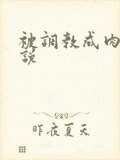 被调教成肉奴小说