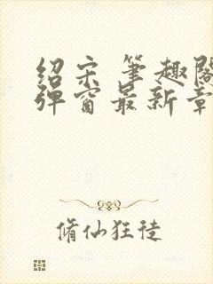 绍宋 笔趣阁无弹窗最新章节