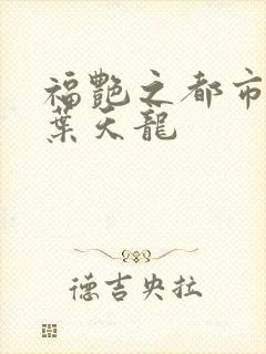 福艳之都市后宫叶天龙封面