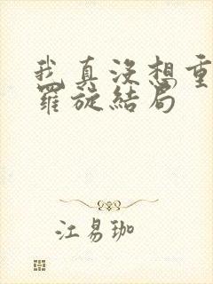 我真没想重生啊罗旋结局