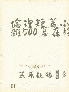 伦理短篇小说大杂500篇在线阅读