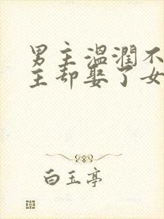 男主温润不爱女主却娶了女主古言