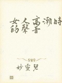 女人高潮时发出的声音