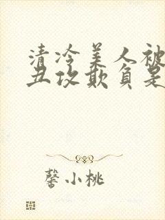 清冷美人被老肥丑攻欺负是哪部剧封面