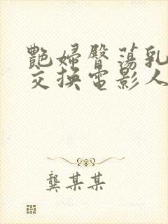 艳妇臀荡乳欲伦交换电影人与兽