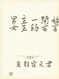 男主一开始要杀女主的古言