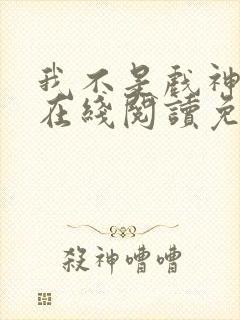 我不是戏神小说在线阅读免费全文