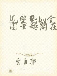 凤双飞by金刚圈笔趣阁在线阅读