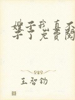 嫂子我真不是傻子了免费阅读完整版