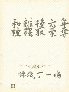 和离后六年,她被强取豪夺