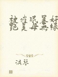 被催眠暴奸的冷艳美母无绿版