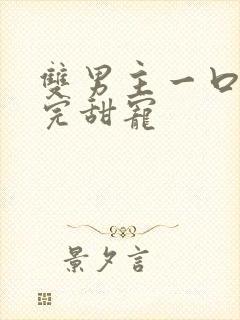 双男主一口气看完甜宠