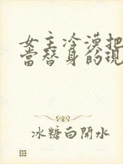 女主冷漠把男主当替身的现文