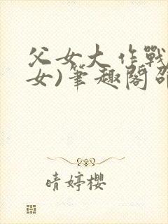 父女大作战(父女)笔趣阁邵可儿