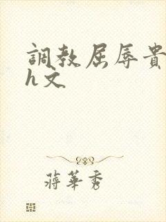 调教屈辱贵女沦h文