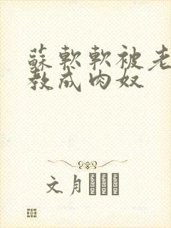 苏软软被老汉调教成肉奴