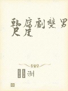 韩腐剧双男主大尺度