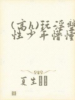 (高h)玩淫双性少年懵懂封面