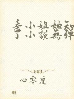 秦小姐她知道错了小说无弹窗