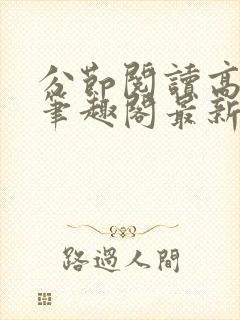 分节阅读高h5笔趣阁最新章节内容