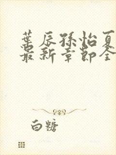 叶辰孙怡夏若雪最新章节全文免费阅读