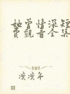 她曾情深短剧免费观看全集