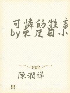 可怜的牲畜漫画by东度日小说免费阅读