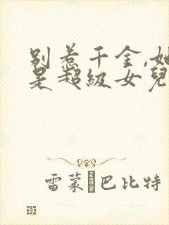 别惹千金,她爸是超级女儿奴