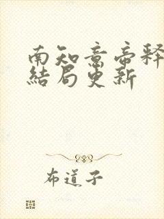 南知意帝释景大结局更新